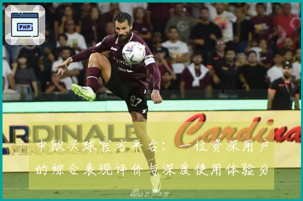 中欧买球官方平台：一位资深用户的综合表现评价与深度使用体验分享