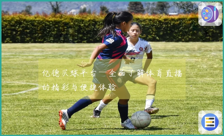 亿德买球平台—全面了解体育直播的精彩与便捷体验