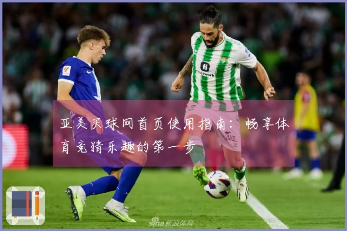 亚美买球网首页使用指南：畅享体育竞猜乐趣的第一步