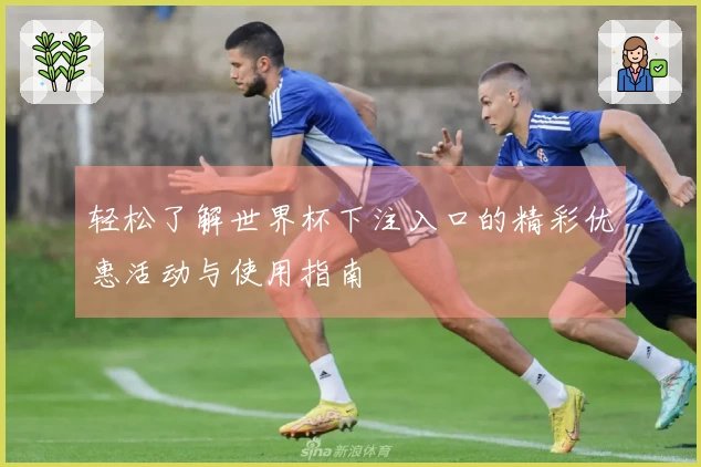 轻松了解世界杯下注入口的精彩优惠活动与使用指南