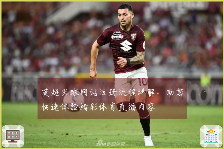 英超买球网站注册流程详解，助您快速体验精彩体育直播内容