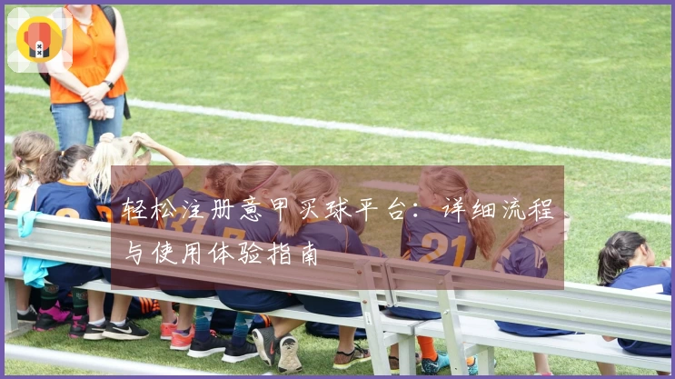 轻松注册意甲买球平台：详细流程与使用体验指南