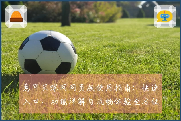 意甲买球网网页版使用指南：快速入口、功能详解与流畅体验全方位导航