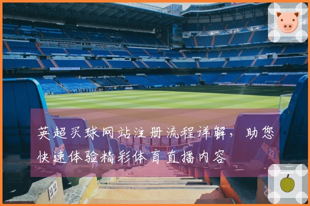 英超买球网站注册流程详解，助您快速体验精彩体育直播内容