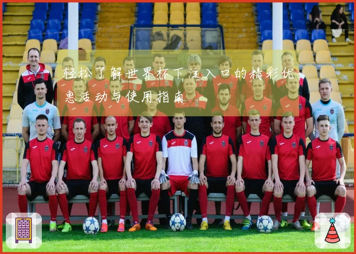 轻松了解世界杯下注入口的精彩优惠活动与使用指南