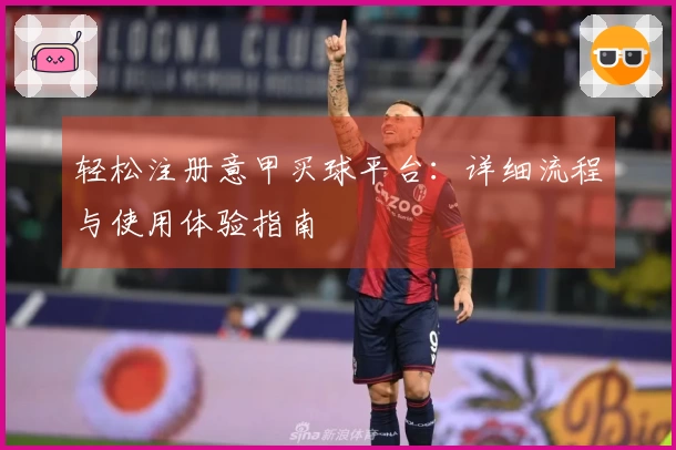 轻松注册意甲买球平台：详细流程与使用体验指南