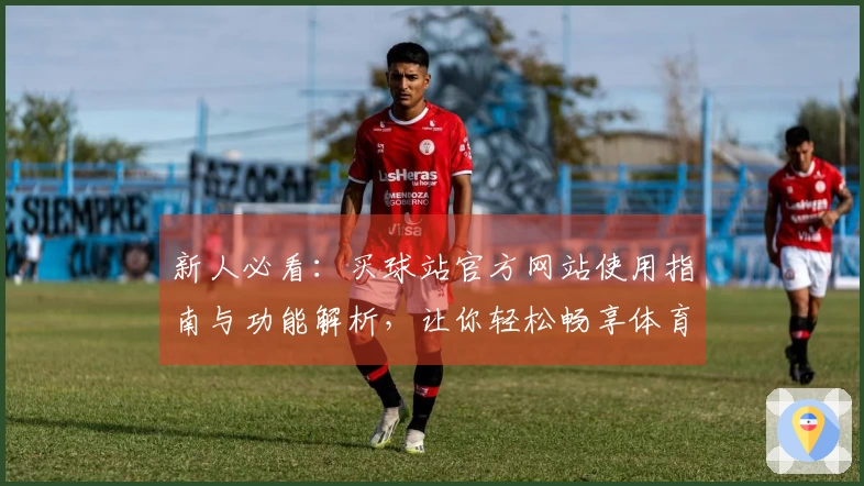 新人必看：买球站官方网站使用指南与功能解析，让你轻松畅享体育直播体验