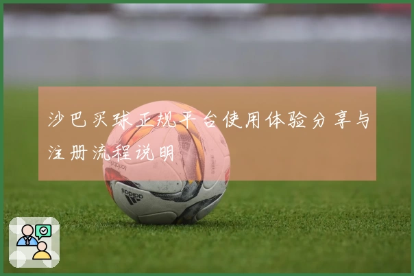 沙巴买球正规平台使用体验分享与注册流程说明